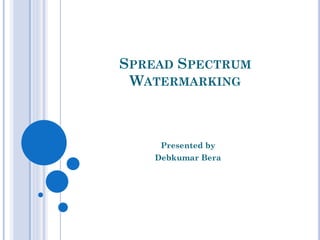 SPREAD SPECTRUM
WATERMARKING
Presented by
Debkumar Bera
 