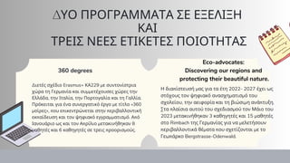 ΔΥΟ ΠΡΟΓΡΑΜΜΑΤΑ ΣΕ ΕΞΕΛΙΞΗ
ΚΑΙ
ΤΡΕΙΣ ΝΕΕΣ ΕΤΙΚΕΤΕΣ ΠΟΙΟΤΗΤΑΣ
Διετές σχέδιο Erasmus+ ΚΑ229 με συντονίστρια
χώρα τη Γερμανία και συμμετέχουσες χώρες την
Ελλάδα, την Ιταλία, την Πορτογαλία και τη Γαλλία.
Πρόκειται για ένα συνεργατικό έργο με τίτλο «360
μοίρες», που επικεντρώνεται στην περιβαλλοντική
εκπαίδευση και τον ψηφιακό εγγραμματισμό. Από
Ιανουάριο ως και τον Απρίλιο μετακινήθηκαν 8
μαθητές και 6 καθηγητές σε τρεις προορισμούς.
360 degrees
Η διαπίστευσή μας για τα έτη 2022- 2027 έχει ως
στόχους τον ψηφιακό ανασχηματισμό του
σχολείου, την αειφορία και τη βιώσιμη ανάπτυξη.
Στα πλαίσια αυτού του σχεδιασμού τον Μάιο του
2023 μετακινήθηκαν 3 καθηγητές και 15 μαθητές
στο Rimbach της Γερμανίας για να μελετήσουν
περιβαλλοντικά θέματα που σχετίζονται με το
Γεωπάρκο Bergstrasse-Odenwald.
Eco-advocates:
Discovering our regions and
protecting their beautiful nature.
 