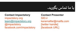 Contact Impactstory
impactstory.org
team@impactstory.org
@impactstory
facebook.com/impactstory
‫بگیرید‬ ‫تماس‬ ‫ما‬ ‫با‬
.
Contact Presenter
SID.ir
keramatfar@mailfa.com
[twitter handle]
[facebook URL]
 