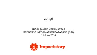 ‫اثرنامه‬
ABDALSAMAD KERAMATFAR
SCENTIFIC INFORMATION DATABASE (SID)
11 June 2014
 