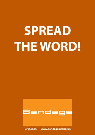 97250665 - www.bandageinterior.dk 
SPREAD 
THE WORD! 
 