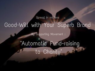 Good-Will with Your Superb Brand
Spread in millions
By Supporting Movement :
"Automatic Fund-raising
to Charity"
 