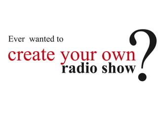 ?
Ever wanted to

create your own
             radio show
 
