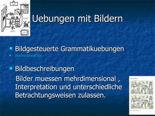Uebungen mit Bildern Bildgesteuerte Grammatikuebungen Wechselpraep.doc Bildbeschreibungen Bilder muessen mehrdimensional , Interpretation und unterschiedliche Betrachtungsweisen zulassen. 