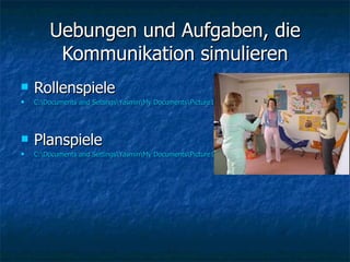 Uebungen und Aufgaben, die Kommunikation simulieren Rollenspiele  C:\Documents and Settings\Yasmin\My Documents\Picture1 001.jpg Planspiele C:\Documents and Settings\Yasmin\My Documents\Picture1 008.jpg 