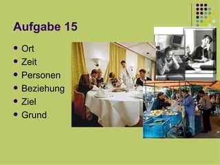 Aufgabe 15 Ort Zeit  Personen Beziehung  Ziel Grund  