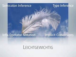 Semicolon Inference           Type Inference




Inﬁx Operator Notation   Implicit Conversions


             LEICHTGEWICHTIG
 