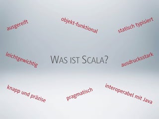 obje
          eift                  kt-fu                                   pis iert
a   us ger                           nkti
                                            ona                tisc h ty
                                                l         sta



leich                                                                          ark
      tgew                                                                 sst
            icht
                 ig       WAS IST SCALA?                   au   sdr uck



knap                                                inte
                                                        rope
        p un
             d pr                       ati sch             rabe
                 äzis
                      e       p ragm                            l   mit
                                                                           Java
 