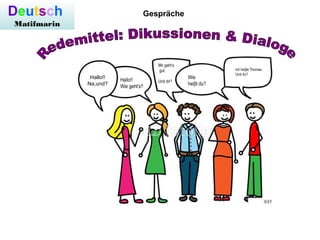 Deutsch
Matifmarin
Gespräche
Hallo!!
Na,und?
Hallo!!
Wie geht's?
Wie
heiβt du?
Mir geht’s
gut.
Und dir?
Ich heiβe Thomas.
Und du?
 
