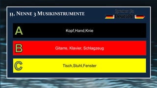 11. NENNE 3 MUSIKINSTRUMENTE
Kopf,Hand,Knie
Gitarre, Klavier, Schlagzeug
Tisch,Stuhl,Fenster
 