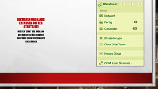 DIKTIEREN UND LEADS
ERFASSEN AUF DER
STARTSEITE
MIT DEM START DER APP KANN
DER EIN DIKTAT AUFZEICHNEN
UND/ODER EINEN VISITENKARTE
EINSCANNEN