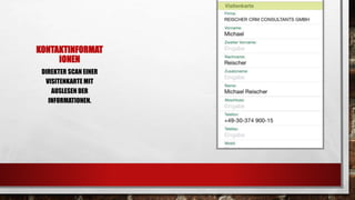 KONTAKTINFORMAT
IONEN
DIREKTER SCAN EINER
VISITENKARTE MIT
AUSLESEN DER
INFORMATIONEN.