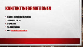 KONTAKTINFORMATIONEN
• REISCHER CRM CONSULTANTS GMBH
• LANKWITZER STR. 19
• 12107 BERLIN
• TEL.: 030-374 900-0
• MAIL: VERTRIEB@REISCHER.DE