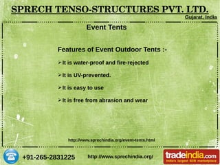 +91-265-2831225
SPRECH TENSO­STRUCTURES PVT. LTD.
Gujarat, India
http://www.sprechindia.org/
Event Tents
Features of Event Outdoor Tents :-
➢It is water-proof and fire-rejected
➢It is UV-prevented.
➢It is easy to use
➢It is free from abrasion and wear
http://www.sprechindia.org/event-tents.html
 
