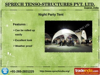+91-265-2831225
SPRECH TENSO­STRUCTURES PVT. LTD.
Gujarat, India
http://www.sprechindia.org/
Night Party Tent
Features :
➢Can be rolled up
easily
➢Excellent look
➢Weather proof
 