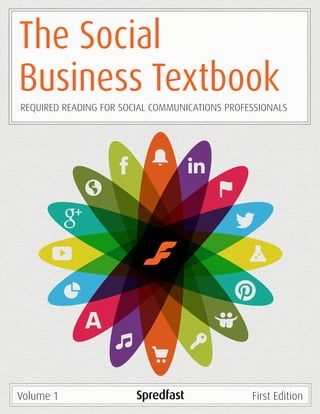 The Social
Business Textbook
REQUIRED READING FOR SOCIAL COMMUNICATIONS PROFESSIONALS




Volume 1                                        First Edition
 