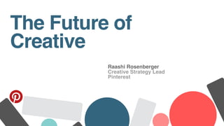 Raashi Rosenberger
Creative Strategy Lead
Pinterest
The Future of
Creative
 