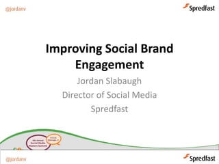 Improving Social Brand
    Engagement
      Jordan Slabaugh
  Director of Social Media
         Spredfast
 