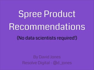 Spree Product
Recommendations
(No data scientists required!)
By David Jones
Resolve Digital - @d_jones
 