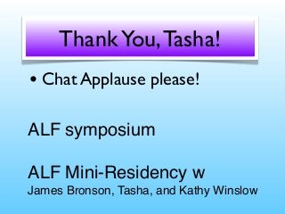 Thank You, Tasha!
• Chat Applause please!
ALF symposium
ALF Mini-Residency w
James Bronson, Tasha, and Kathy Winslow

 