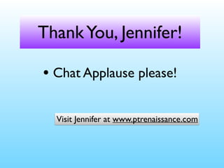 ThankYou, Jennifer!
• Chat Applause please!
Visit Jennifer at www.ptrenaissance.com
 