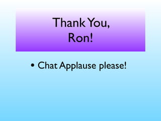 ThankYou,
Ron!
• Chat Applause please!
 