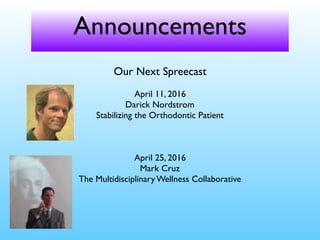 Announcements
Our Next Spreecast
April 11, 2016
Darick Nordstrom
Stabilizing the Orthodontic Patient
April 25, 2016
Mark Cruz
The Multidisciplinary Wellness Collaborative