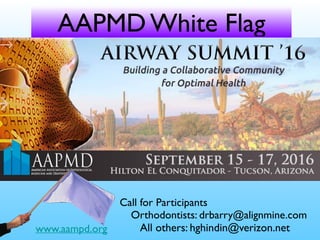 AAPMD White Flag
Call for Participants
Orthodontists: drbarry@alignmine.com
All others: hghindin@verizon.netwww.aampd.org