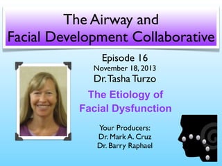 The Airway and
Facial Development Collaborative
Episode 16

November 18, 2013

Dr. Tasha Turzo

The Etiology of
Facial Dysfunction
Your Producers:
Dr. Mark A. Cruz
Dr. Barry Raphael

 
