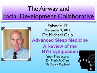 The Airway and
Facial Development Collaborative
Episode 17

December 9, 2013

Dr. Michael Gelb
Advanced Sleep Medicine
A Review of the
NYU symposium
Your Producers:
Dr. Mark A. Cruz
Dr. Barry Raphael

 