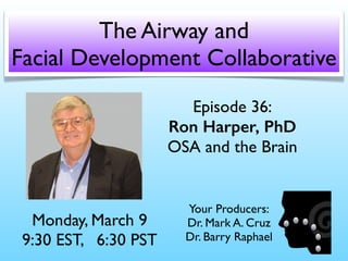 Episode 36:
Ron Harper, PhD
OSA and the Brain
Monday, March 9
9:30 EST, 6:30 PST
The Airway and
Facial Development Collaborative
Your Producers:
Dr. Mark A. Cruz 
Dr. Barry Raphael
 