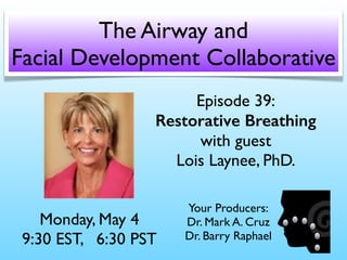 Episode 39:
Restorative Breathing
with guest
Lois Laynee, PhD.
Monday, May 4
9:30 EST, 6:30 PST
The Airway and
Facial Development Collaborative
Your Producers:
Dr. Mark A. Cruz
Dr. Barry Raphael