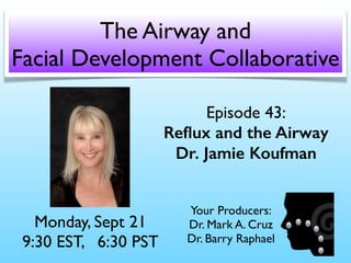 Episode 43:
Reﬂux and the Airway
Dr. Jamie Koufman
Monday, Sept 21
9:30 EST, 6:30 PST
The Airway and
Facial Development Collaborative
Your Producers:
Dr. Mark A. Cruz 
Dr. Barry Raphael
 
