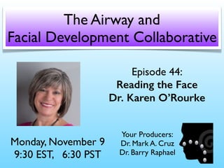 Episode 44:
Reading the Face
Dr. Karen O’Rourke
Monday, November 9
9:30 EST, 6:30 PST
The Airway and
Facial Development Collaborative
Your Producers:
Dr. Mark A. Cruz 
Dr. Barry Raphael
 