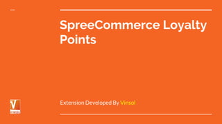 SpreeCommerce Loyalty
Points
Extension Developed By Vinsol
 