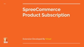 SpreeCommerce
Product Subscription
Extension Developed By Vinsol
 