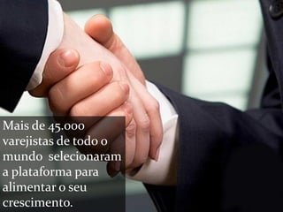 Mais de 45.000
varejistas de todo o
mundo selecionaram
a plataforma para
alimentar o seu
crescimento.
 