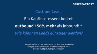 Cost per Lead:
Ein Kaufinteressent kostet
outbound 156% mehr als inbound! *
Wie könnnen Leads günstiger werden?
* Vergleic...