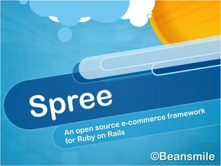 Spree
An open source e-commerce framework
for Ruby on Rails
©Beansmile
 