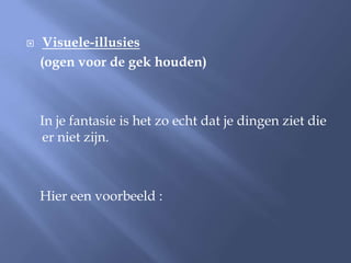    Visuele-illusies
    (ogen voor de gek houden)



    In je fantasie is het zo echt dat je dingen ziet die
    er niet zijn.



    Hier een voorbeeld :
 