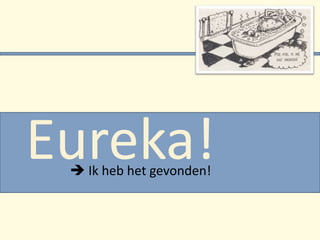 Eureka!               Ik heb het gevonden! 