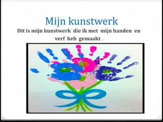 Mijn kunstwerk
Dit is mijn kunstwerk die ik met mijn handen en
verf heb gemaakt .
 