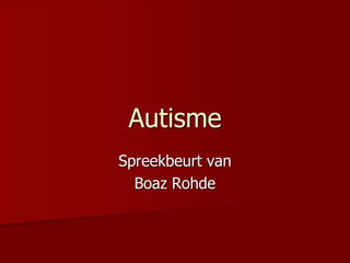 Autisme
Spreekbeurt van
Boaz Rohde
 