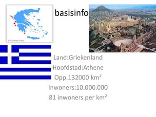 basisinfo



  Land:Griekenland
  Hoofdstad:Athene
  Opp.132000 km²
Inwoners:10.000.000
81 inwoners per km²
 