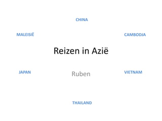 CHINA


MALEISIË                    CAMBODJA


           Reizen in Azië
 JAPAN                      VIETNAM
               Ruben


               THAILAND
 