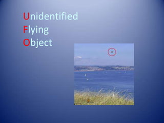 Unidentified
Flying
Object
 