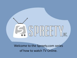 Welcome to the Spreety.com series of how to watch TV Online. 