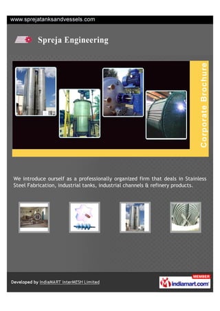 We introduce ourself as a professionally organized firm that deals in Stainless
Steel Fabrication, industrial tanks, industrial channels & refinery products.
 