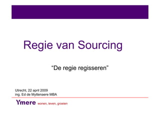 Regie van Sourcing
                     “De regie regisseren”


Utrecht, 22 april 2009
ing. Ed de Myttenaere MBA
 
