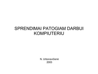 SPRENDIMAI PATOGIAM DARBUI KOMPIUTERIU N. Urbonavi čienė 2003 